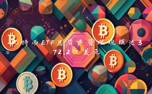 比特币ETF总资产管理规模达372.2亿美元