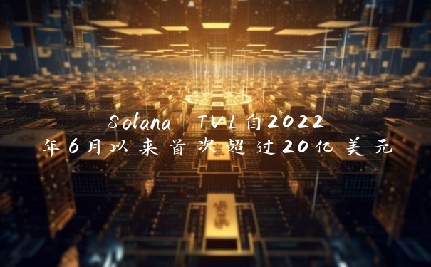 Solana TVL自2022年6月以来首次超过20亿美元