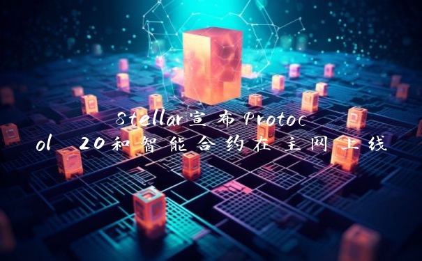 Stellar宣布Protocol 20和智能合约在主网上线