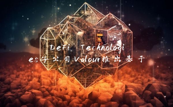 DeFi Technologies子公司Valour推出基于ICP的交易所交易产品