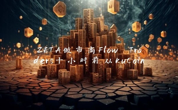 ZETA做市商Flow Traders十小时前从KuCoin转出70万枚代币