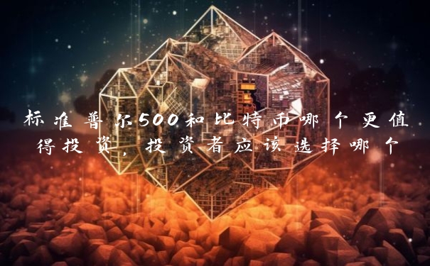 标准普尔500和比特币哪个更值得投资,投资者应该选择哪个