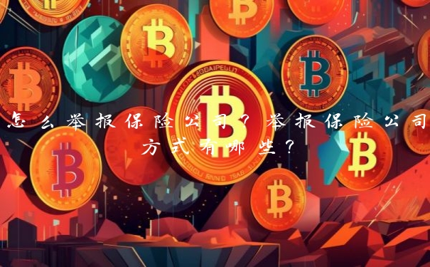 怎么举报保险公司?举报保险公司方式有哪些?