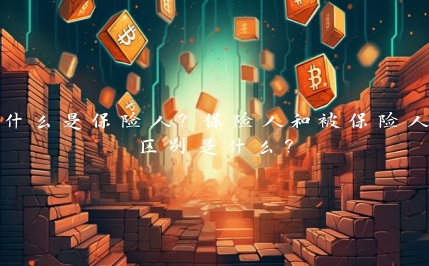 什么是保险人?保险人和被保险人区别是什么?