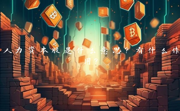 人力资本股是什么意思?有什么作用?