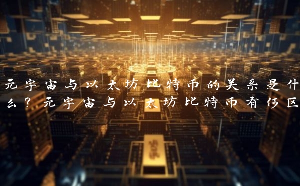 元宇宙与以太坊比特币的关系是什么?元宇宙与以太坊比特币有何区别?