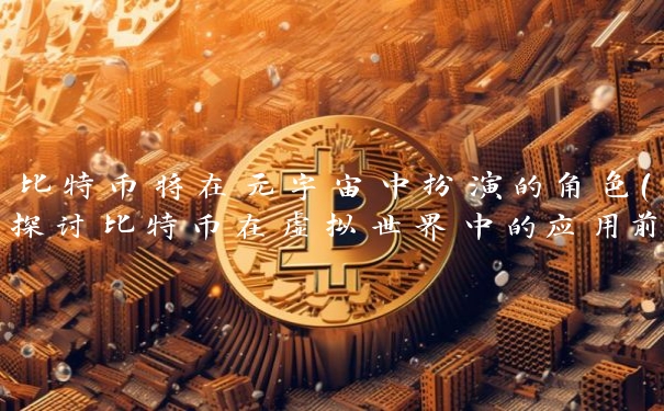 比特币将在元宇宙中扮演的角色(探讨比特币在虚拟世界中的应用前景)