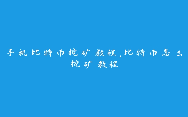 手机比特币挖矿教程,比特币怎么挖矿教程