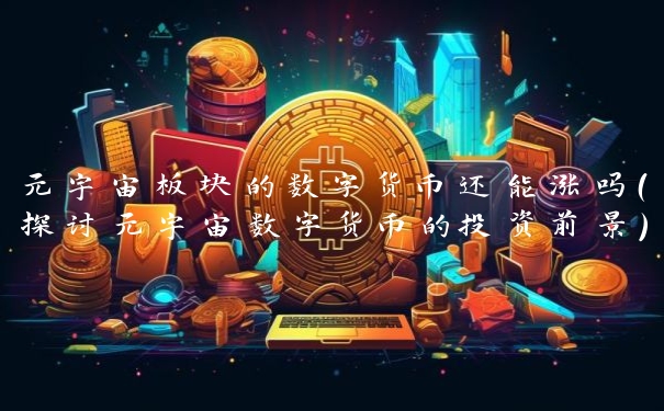 元宇宙板块的数字货币还能涨吗(探讨元宇宙数字货币的投资前景)