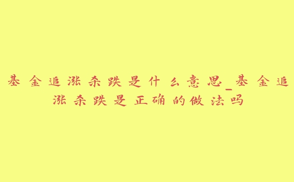 基金追涨杀跌是什么意思_基金追涨杀跌是正确的做法吗