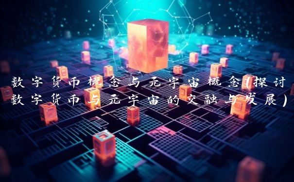 数字货币概念与元宇宙概念(探讨数字货币与元宇宙的交融与发展)
