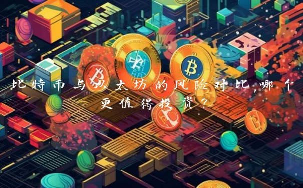 比特币与以太坊的风险对比,哪个更值得投资?