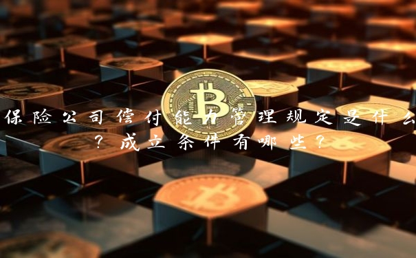 保险公司偿付能力管理规定是什么？成立条件有哪些？