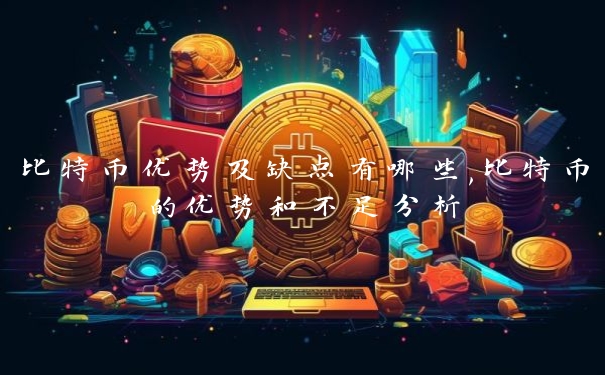 比特币优势及缺点有哪些,比特币的优势和不足分析