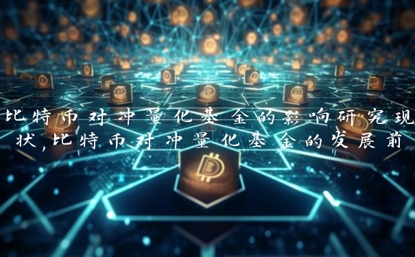 比特币对冲量化基金的影响研究现状,比特币对冲量化基金的发展前景