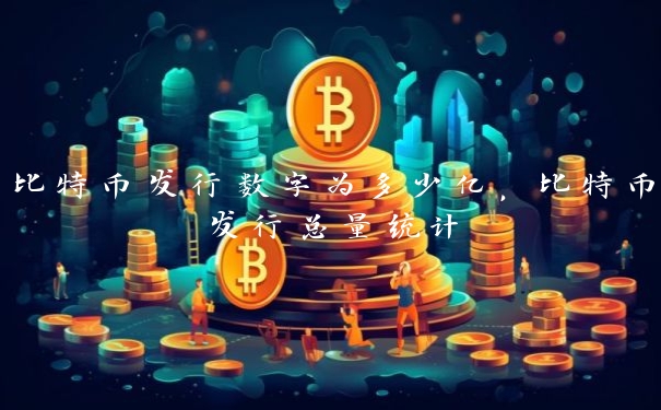 比特币发行数字为多少亿，比特币发行总量统计