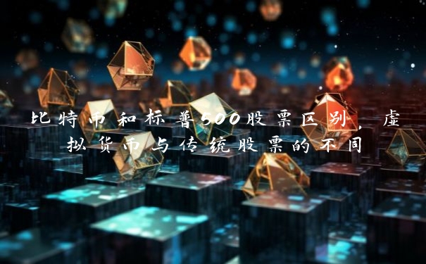 比特币和标普500股票区别,虚拟货币与传统股票的不同