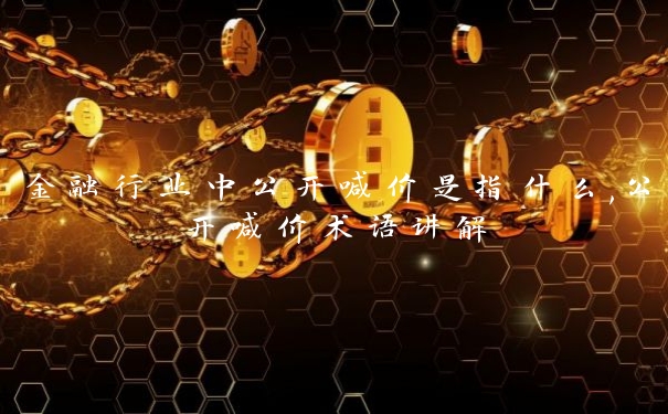 金融行业中公开喊价是指什么,公开喊价术语讲解