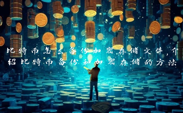 比特币怎么备份加密存储文件,介绍比特币备份和加密存储的方法
