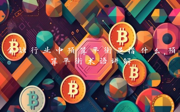 金融行业中预算平衡是指什么,预算平衡术语讲解