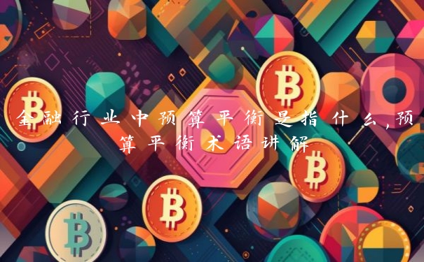 金融行业中预算平衡是指什么,预算平衡术语讲解