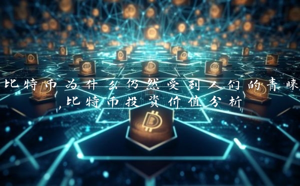 比特币为什么仍然受到人们的青睐,比特币投资价值分析