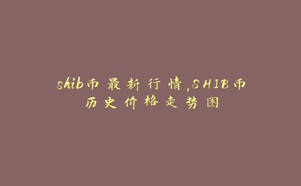 shib币最新行情,SHIB币历史价格走势图