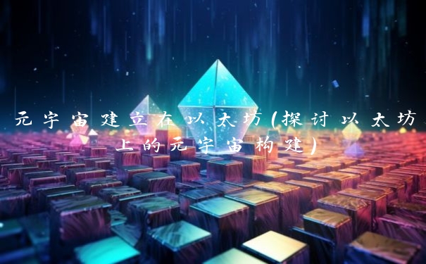 元宇宙建立在以太坊(探讨以太坊上的元宇宙构建)