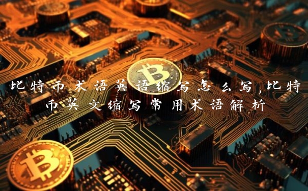 比特币术语英语缩写怎么写,比特币英文缩写常用术语解析