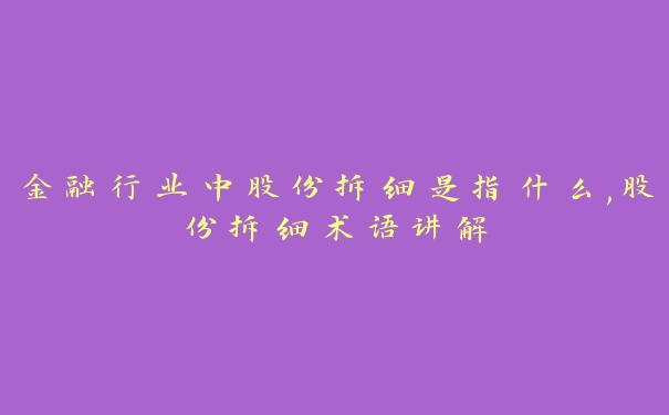 金融行业中股份拆细是指什么,股份拆细术语讲解