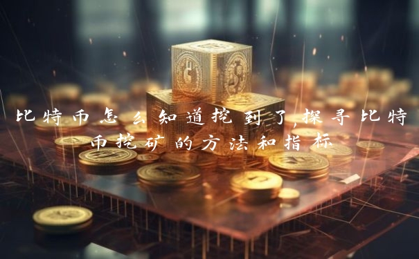 比特币怎么知道挖到了,探寻比特币挖矿的方法和指标