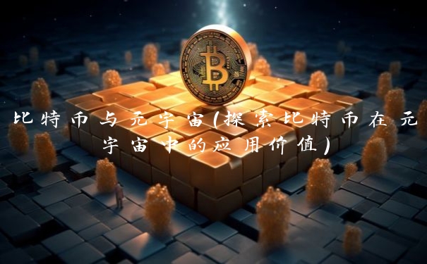 比特币与元宇宙(探索比特币在元宇宙中的应用价值)