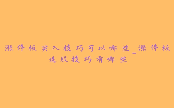 涨停板买入技巧可以哪些_涨停板选股技巧有哪些