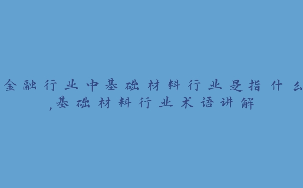 金融行业中基础材料行业是指什么,基础材料行业术语讲解