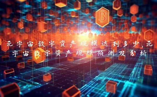 元宇宙数字资产规模达到多少,元宇宙数字资产规模预测及分析