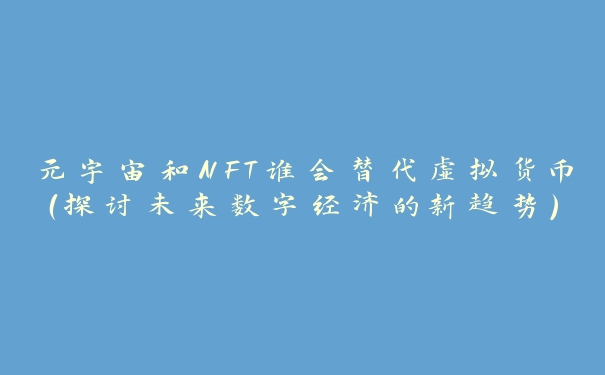 元宇宙和NFT谁会替代虚拟货币(探讨未来数字经济的新趋势)