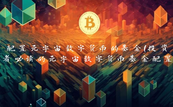 配置元宇宙数字货币的基金（投资者必读的元宇宙数字货币基金配置指南）