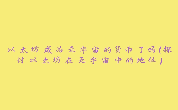 以太坊成为元宇宙的货币了吗(探讨以太坊在元宇宙中的地位)