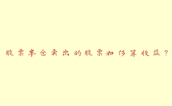 股票半仓卖出的股票如何算收益？