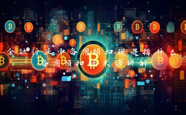 金融行业中备用预扣税是指什么,备用预扣税术语讲解