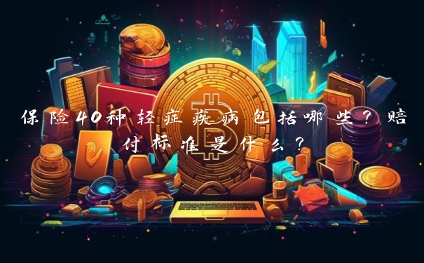 保险40种轻症疾病包括哪些?赔付标准是什么?
