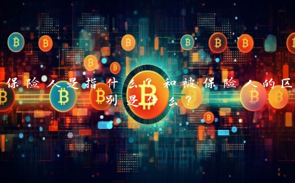 保险人是指什么?和被保险人的区别是什么?