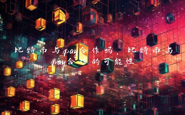 比特币与pay合作吗,比特币与pay合作的可能性