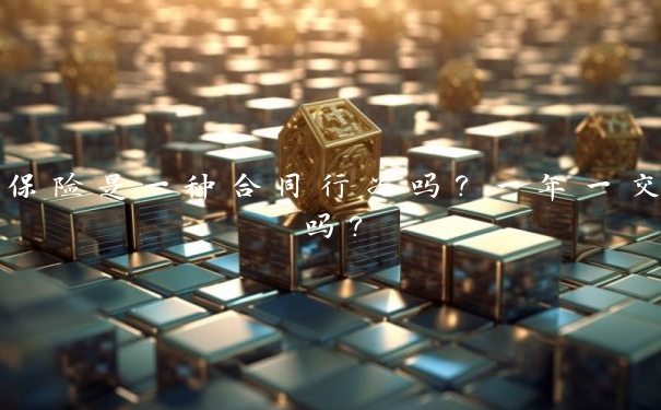保险是一种合同行为吗?一年一交吗?