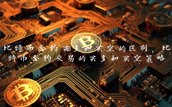 比特币合约买多和买空的区别,比特币合约交易的买多和买空策略