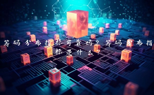 筹码分布指标可靠吗?筹码分布指标是什么?