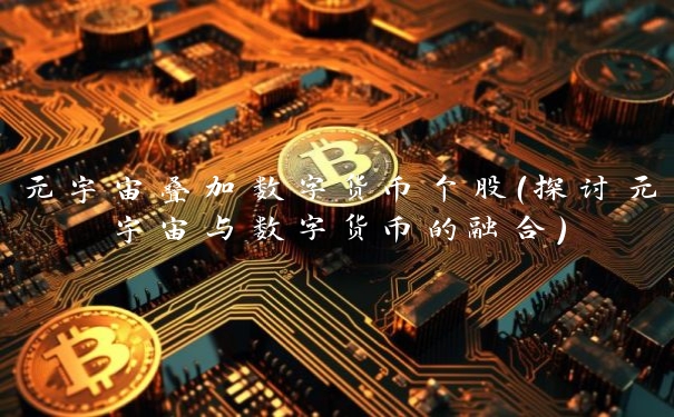 元宇宙叠加数字货币个股(探讨元宇宙与数字货币的融合)