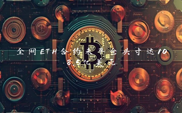 全网ETH合约未平仓头寸达108.5亿美元
