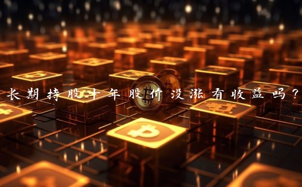 长期持股十年股价没涨有收益吗?