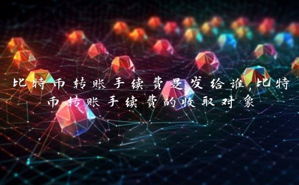 比特币转账手续费是发给谁,比特币转账手续费的收取对象
